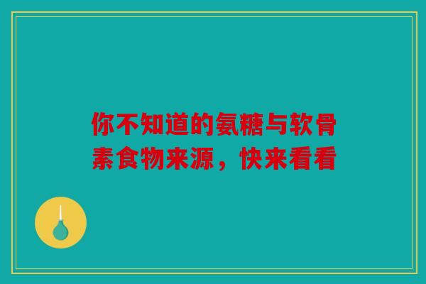 你不知道的氨糖与软骨素食物来源，快来看看