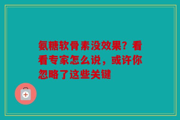 氨糖软骨素没效果？看看专家怎么说，或许你忽略了这些关键