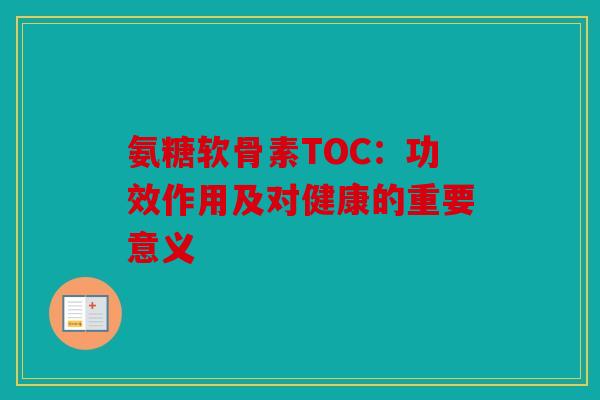 氨糖软骨素TOC：功效作用及对健康的重要意义