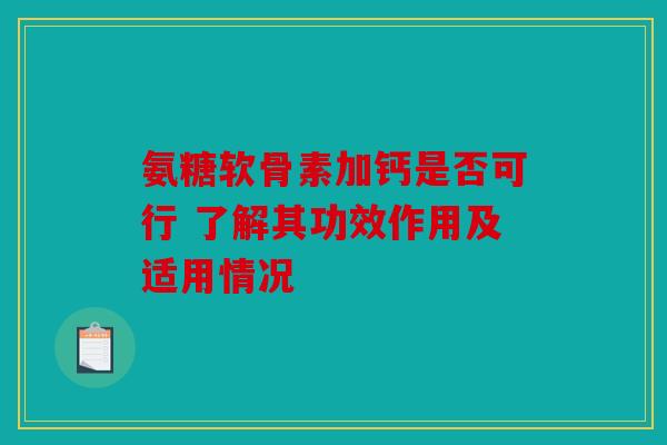 氨糖软骨素加钙是否可行 了解其功效作用及适用情况