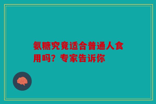 氨糖究竟适合普通人食用吗？专家告诉你