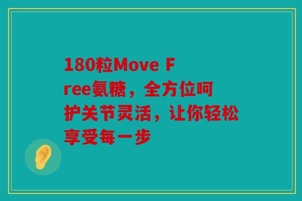 180粒Move Free氨糖，全方位呵护关节灵活，让你轻松享受每一步