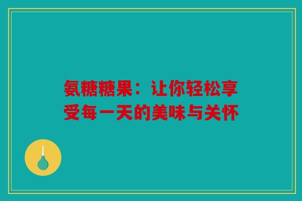 氨糖糖果：让你轻松享受每一天的美味与关怀