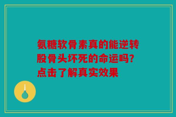 氨糖软骨素真的能逆转股骨头坏死的命运吗？点击了解真实效果