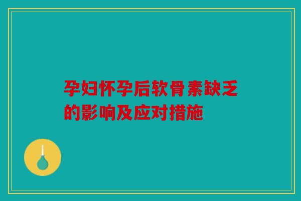 孕妇怀孕后软骨素缺乏的影响及应对措施