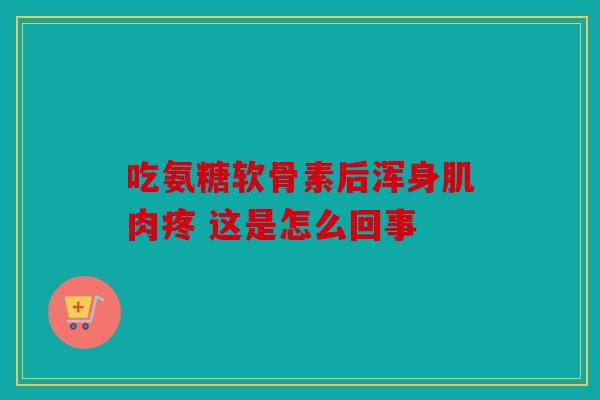 吃氨糖软骨素后浑身肌肉疼 这是怎么回事