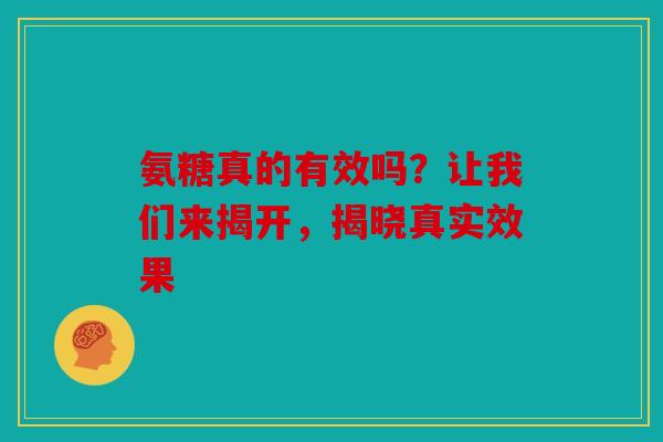 氨糖真的有效吗？让我们来揭开，揭晓真实效果