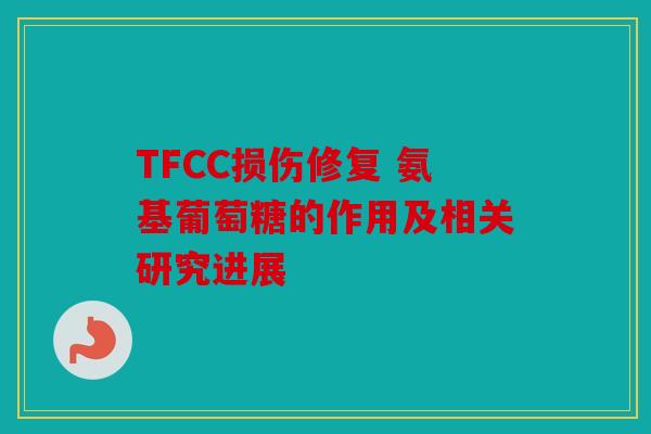 TFCC损伤修复 氨基葡萄糖的作用及相关研究进展