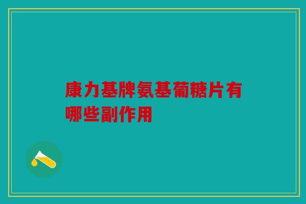 康力基牌氨基葡糖片有哪些副作用