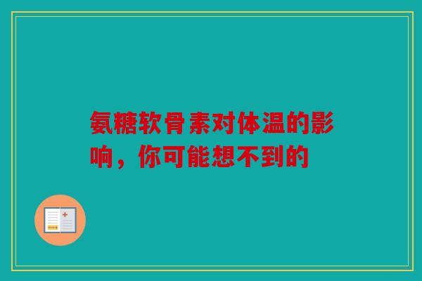 氨糖软骨素对体温的影响，你可能想不到的