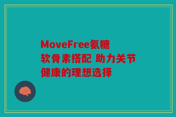 MoveFree氨糖软骨素搭配 助力关节健康的理想选择