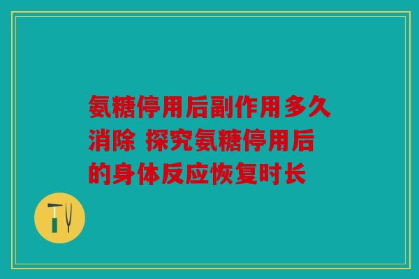 氨糖停用后副作用多久消除 探究氨糖停用后的身体反应恢复时长