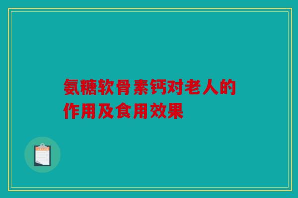 氨糖软骨素钙对老人的作用及食用效果