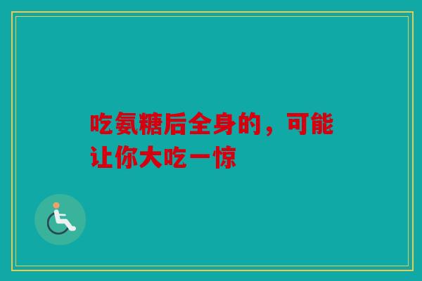 吃氨糖后全身的，可能让你大吃一惊