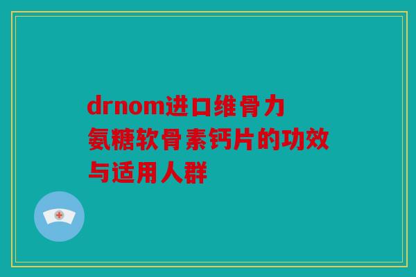 drnom进口维骨力氨糖软骨素钙片的功效与适用人群