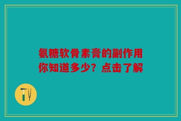 氨糖软骨素膏的副作用你知道多少？点击了解