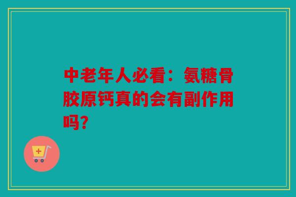 中老年人必看：氨糖骨胶原钙真的会有副作用吗？