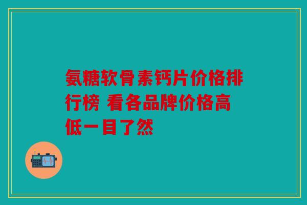 氨糖软骨素钙片价格排行榜 看各品牌价格高低一目了然