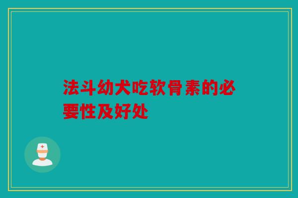 法斗幼犬吃软骨素的必要性及好处