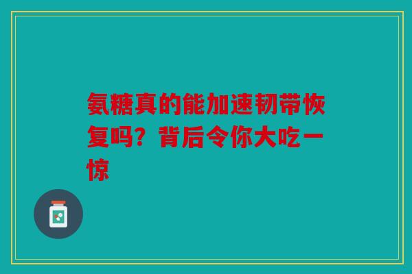 氨糖真的能加速韧带恢复吗？背后令你大吃一惊