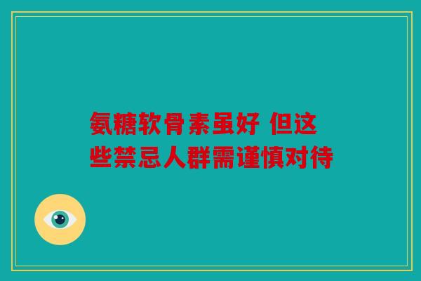 氨糖软骨素虽好 但这些禁忌人群需谨慎对待