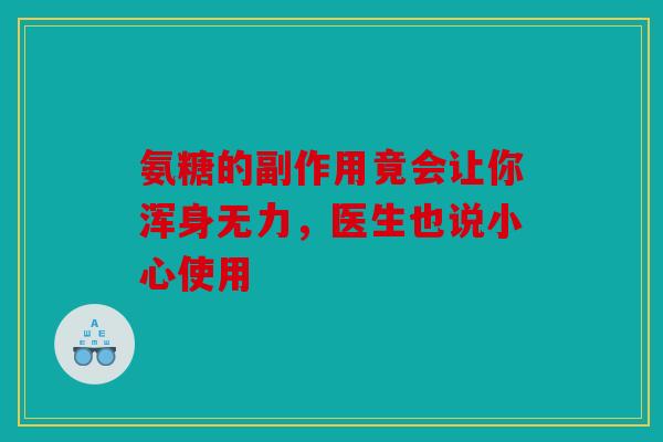 氨糖的副作用竟会让你浑身无力，医生也说小心使用