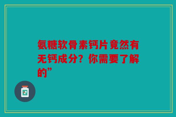 氨糖软骨素钙片竟然有无钙成分？你需要了解的”