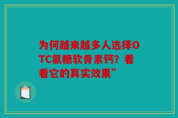 为何越来越多人选择OTC氨糖软骨素钙？看看它的真实效果”