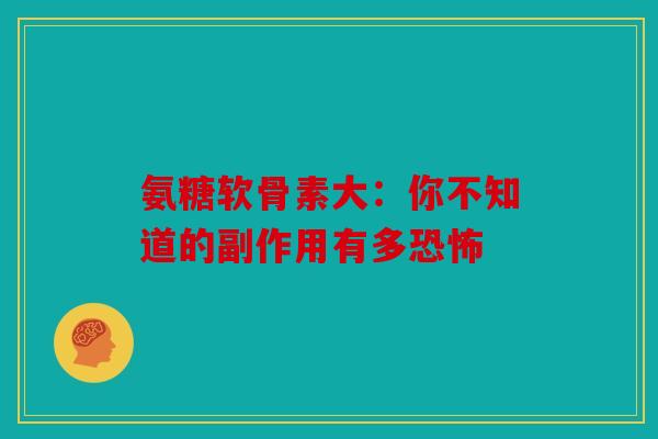 氨糖软骨素大：你不知道的副作用有多恐怖