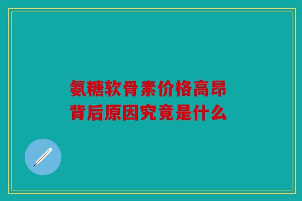 氨糖软骨素价格高昂 背后原因究竟是什么