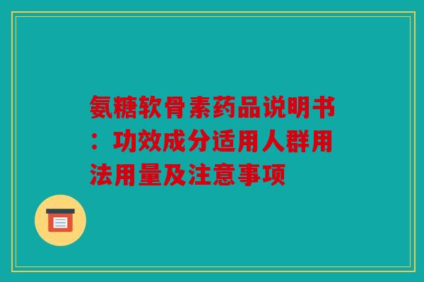 氨糖软骨素药品说明书：功效成分适用人群用法用量及注意事项