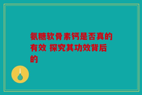 氨糖软骨素钙是否真的有效 探究其功效背后的