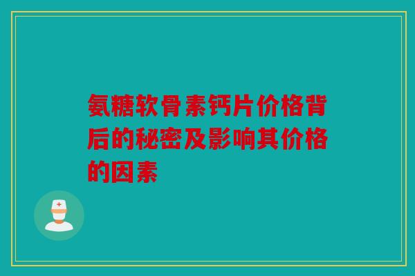 氨糖软骨素钙片价格背后的秘密及影响其价格的因素