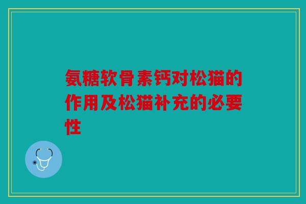 氨糖软骨素钙对松猫的作用及松猫补充的必要性