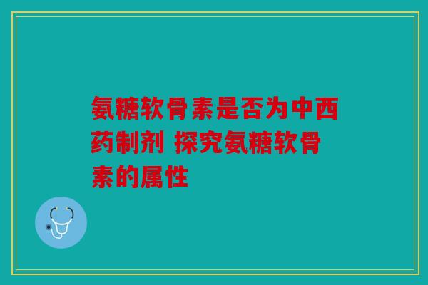 氨糖软骨素是否为中西药制剂 探究氨糖软骨素的属性