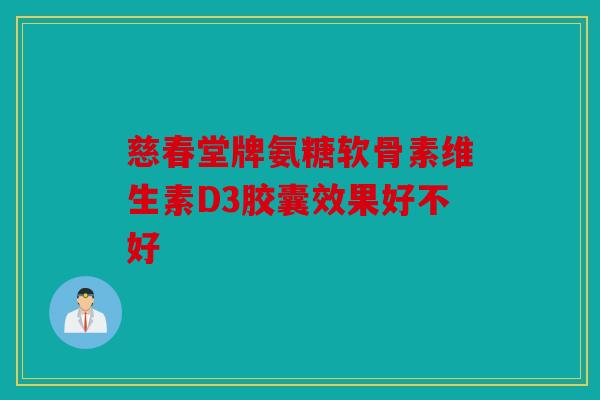 慈春堂牌氨糖软骨素维生素D3胶囊效果好不好