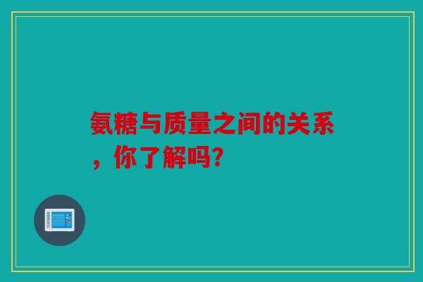 氨糖与质量之间的关系，你了解吗？