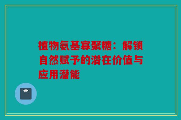 植物氨基寡聚糖：解锁自然赋予的潜在价值与应用潜能