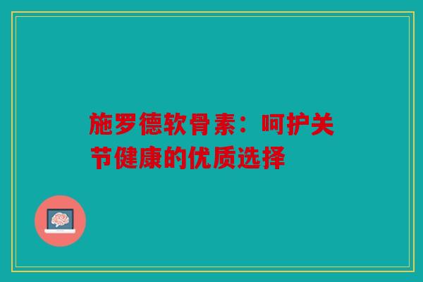 施罗德软骨素：呵护关节健康的优质选择