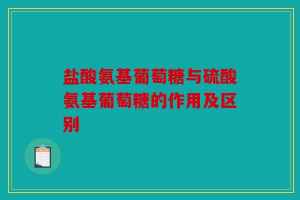 盐酸氨基葡萄糖与硫酸氨基葡萄糖的作用及区别