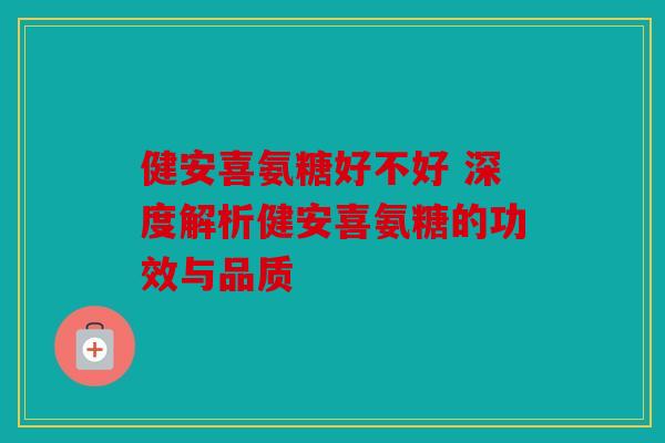 健安喜氨糖好不好 深度解析健安喜氨糖的功效与品质