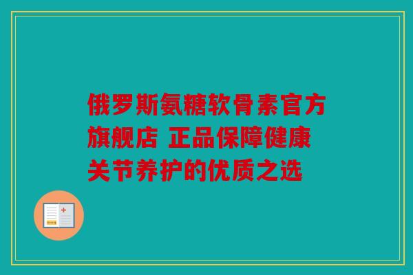 俄罗斯氨糖软骨素官方旗舰店 正品保障健康关节养护的优质之选