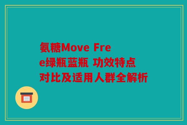 氨糖Move Free绿瓶蓝瓶 功效特点对比及适用人群全解析