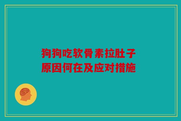 狗狗吃软骨素拉肚子 原因何在及应对措施