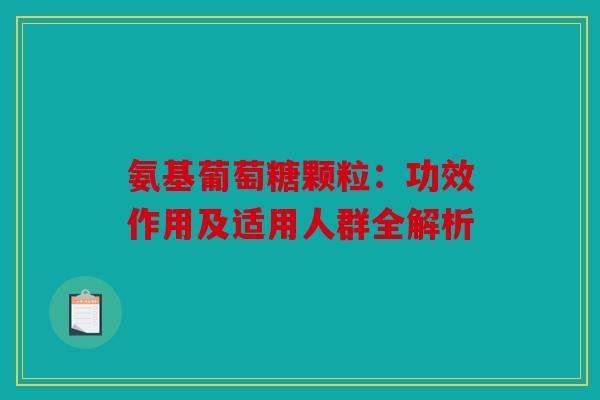 氨基葡萄糖颗粒：功效作用及适用人群全解析