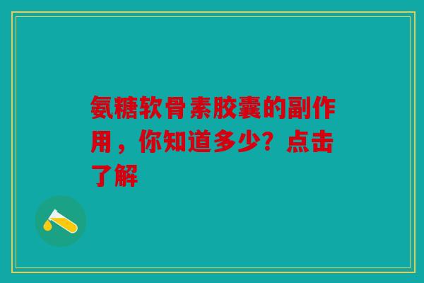 氨糖软骨素胶囊的副作用，你知道多少？点击了解