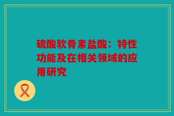 硫酸软骨素盐酸：特性功能及在相关领域的应用研究