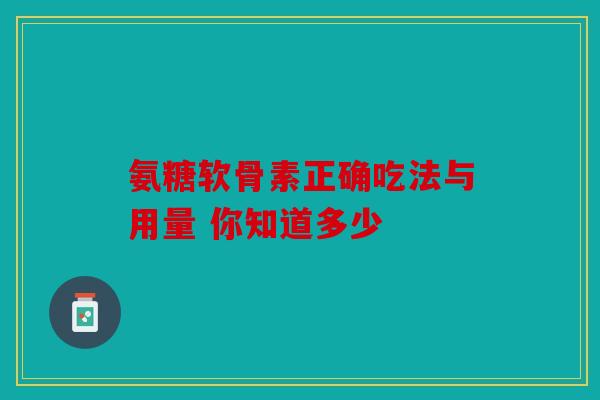 氨糖软骨素正确吃法与用量 你知道多少