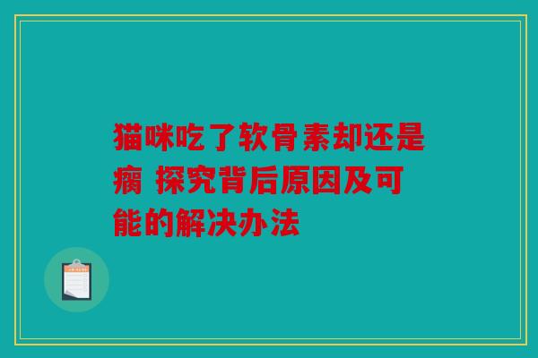 猫咪吃了软骨素却还是瘸 探究背后原因及可能的解决办法