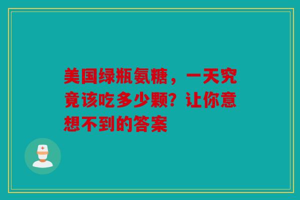 美国绿瓶氨糖，一天究竟该吃多少颗？让你意想不到的答案